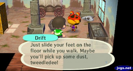 Drift: Just slide your feet on the floor while you walk. Maybe you'll pick up some dust, tweedledee!