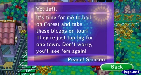 Yo, Jeff, It's time for me to bail on Forest and take these biceps on tour! They're just too big for one town. Don't worry, you'll see 'em again! Peace! -Samson