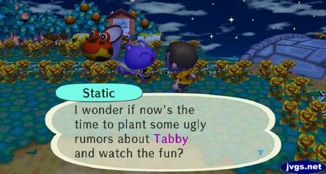 Static: I wonder if now's the time to plant some ugly rumors about Tabby and watch the fun?