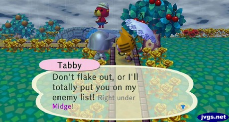 Tabby: Don't flake out, or I'll totally put you on my enemy list! Right under Midge!