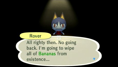 Rover: All righty then. No going back. I'm going to wipe all of Bananas from existence...