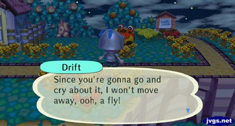 Drift: Since you're gonna go and cry about it, I won't move away, ooh, a fly!