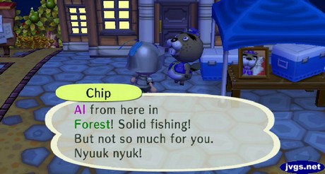 Chip: Al from here in Forest! Solid fishing! But not so much for you. Nyuuk nyuk!