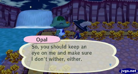 Opal: So, you should keep an eye on me and make sure I don't wither, either.