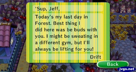 'Sup, Jeff, Today's my last day in Forest. Best thing I did here was be buds with you. I might be sweating in a different gym, but I'll always be lifting for you! -Drift