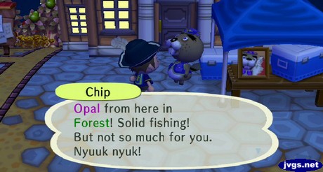 Chip: Opal from here in Forest! Solid fishing! But not so much for you. Nyuuk nyuk!