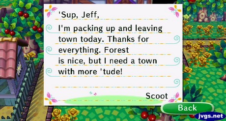 'Sup, Jeff, I'm packing up and leaving town today. Thanks for everything. Forest is nice, but I need a town with more 'tude! -Scoot