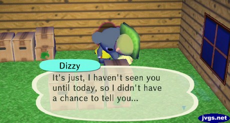 Dizzy: It's just, I haven't seen you until today, so I didn't have a chance to tell you...