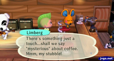 Limberg: There's something just a touch...shall we say mysterious about coffee. Mmm, my stubble!