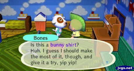 Bones: Is this a bunny shirt? Huh. I guess I should make the most of it, though, and give it a try, yip yip!