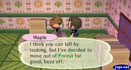 Maple: I think you can tell by looking, but I've decided to move out of Forest for good, buzz off.