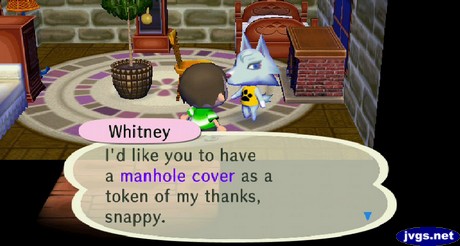 Whitney: I'd like you to have a manhole cover as a token of my thanks, snappy.