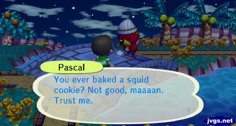 Pascal: You ever baked a squid cookie? Not good, maaan. Trust me.