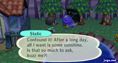 Static: Confound it! After a long day, all I want is some sunshine. Is that so much to ask, buzz me?!