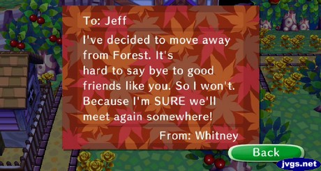 To Jeff, I've decided to move away from Forest. It's hard to say bye to good friends like you. So I won't. Because I'm SURE we'll meet again somewhere! -From: Whitney