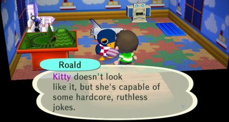 Roald: Kitty doesn't look like it, but she's capable of some hardcore, ruthless jokes.