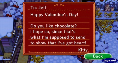 To Jeff: Happy Valentine's Day! Do you like chocolate? I hope so, since that's what I'm supposed to send to show that I've got heart! -Kitty