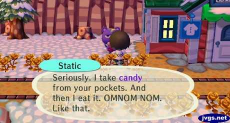 Static: Seriously. I take candy from your pockets. And then I eat it. OMNOM NOM. Like that.