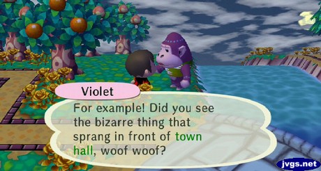 Violet: For example! Did you see the bizarre thing that sprang in front of town hall, woof woof?