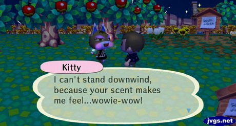 Kitty: I can't stand downwind, because your scent makes me feel...wowie-wow!