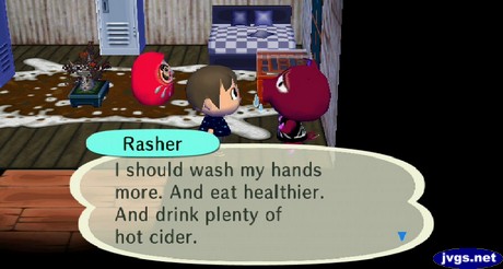 Rasher: I should wash my hands more. And eat healthier. And drink plenty of hot cider.