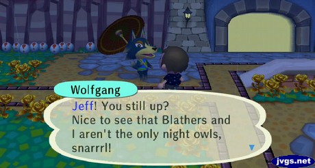 Wolfgang: Jeff! You still up? Nice to see that Blathers and I aren't the only night owls, snarrrl!