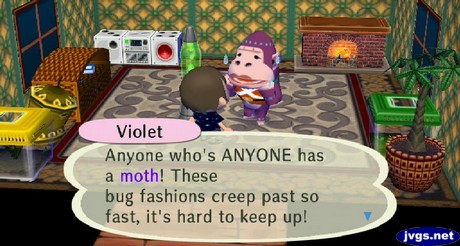 Violet: Anyone who's ANYONE has a moth! These bug fashions creep past so fast, it's hard to keep up!
