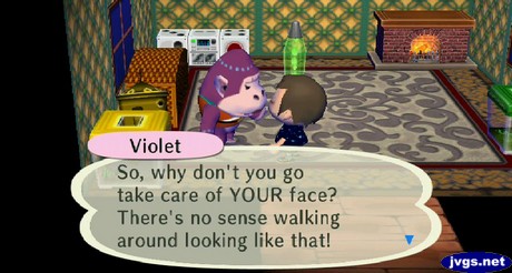 Violet: So, why don't you go take care of YOUR face? There's no sense walking around looking like that!