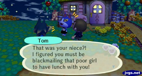 Tom: That was your niece?! I figured you must be blackmailing that poor girl to have lunch with you!