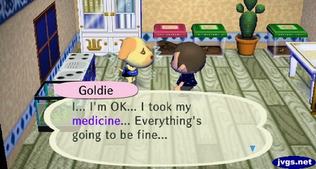 Goldie: I... I'm OK... I took my medicine... Everything's going to be fine...