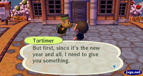 Tortimer: But first, since it's the new year and all, I need to give you something.