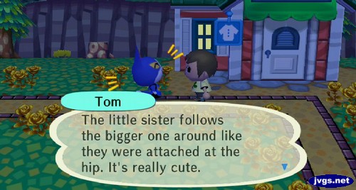 Tom: The little sister follows the bigger one around like they were attached at the hip. It's really cute.