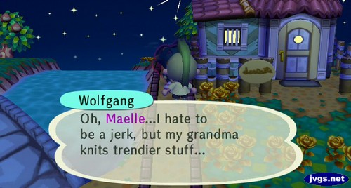 Wolfgang: Oh, Maelle...I hate to be a jerk, but my grandma knits trendier stuff...