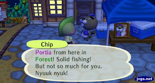 Chip: Portia from here in Forest! Solid fishing! But not so much for you. Nyuuk nyuk.