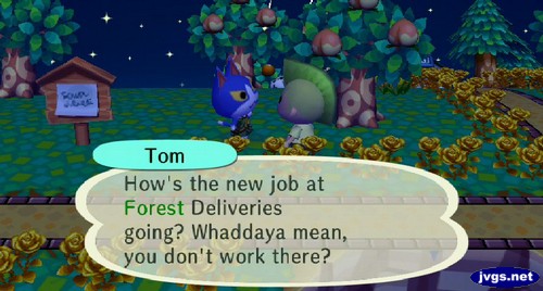 Tom: How's the new job at Forest Deliveries going? Whaddaya mean, you don't work there?