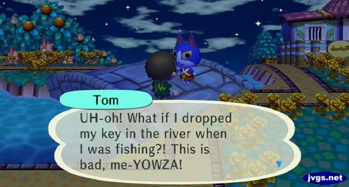 Tom: UH-oh! What if I dropped my key in the river when I was fishing?! This is bad, me-YOWZA!