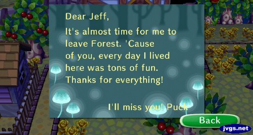 Dear Jeff, It's almost time for me to leave Forest. 'Cause of you, every day I lived here was tons of fun. Thanks for everything! I'll miss you! -Puck