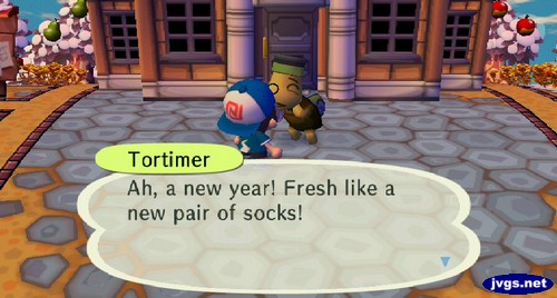 Tortimer: Ah, a new year! Fresh like a new pair of socks!