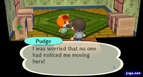 Pudge: I was worried that no one had noticed me moving here!