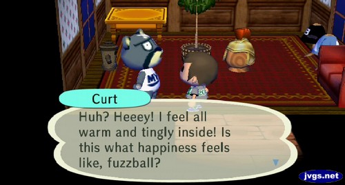 Curt: Huh? Heeey! I feel all warm and tingly inside! Is this what happiness feels like, fuzzball?