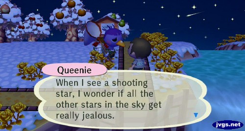 Queenie: When I see a shooting star, I wonder if all the other stars in the sky get really jealous.