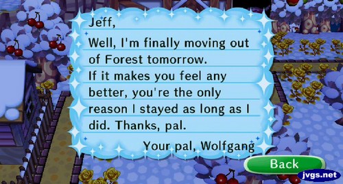 Jeff, Well, I'm finally moving out of Forest tomorrow. If it makes you feel any better, you're the only reason I stayed as long as I did. Thanks, pal. -Your pal, Wolfgang