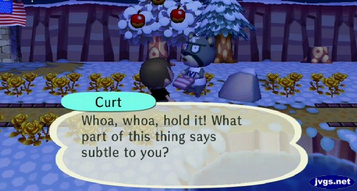 Curt: Whoa, whoa, hold it! What part of this thing says subtle to you?