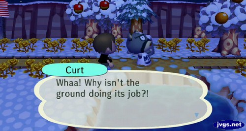 Curt: Whaa! Why isn't the ground doing its job?!