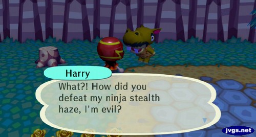 Harry: What?! How did you defeat my ninja stealth haze, I'm evil?