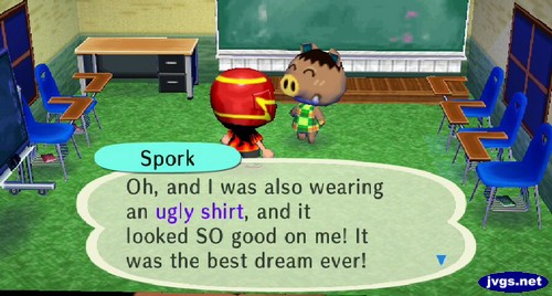 Spork: Oh, and I was also wearing an ugly shirt, and it looked SO good on me! It was the best dream ever!