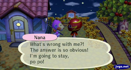 Nana: What's wrong with me?! The answer is so obvious! I'm going to stay, po po!