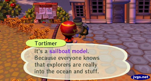 Tortimer: It's a sailboat model. Because everyone knows that explorers are really into the ocean and stuff.