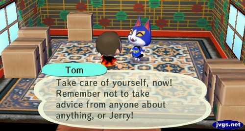Tom: Take care of yourself, now! Remember not to take advice from anyone about anything, or Jerry!