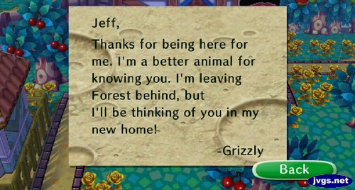 Jeff, Thanks for being here for me. I'm a better animal for knowing you. I'm leaving Forest behind, but I'll be thinking of you in my new home! -Grizzly